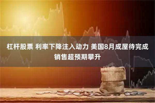 杠杆股票 利率下降注入动力 美国8月成屋待完成销售超预期攀升