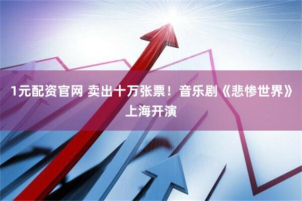 1元配资官网 卖出十万张票！音乐剧《悲惨世界》上海开演