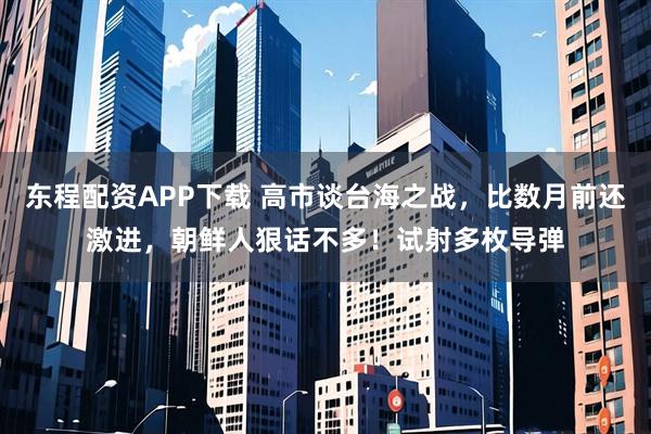 东程配资APP下载 高市谈台海之战，比数月前还激进，朝鲜人狠话不多！试射多枚导弹